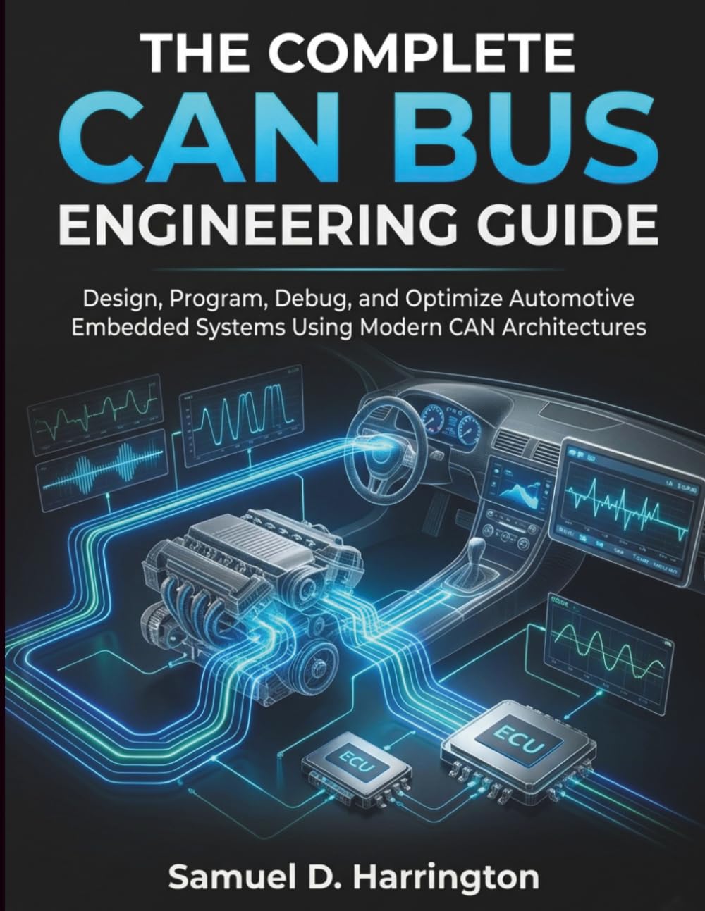 The Complete CAN Bus Engineering Guide: Design, Program, Debug, and Optimize Automotive Embedded Systems Using Modern CAN Architectures