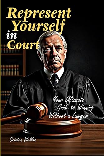 Represent Yourself in Court: Your Ultimate Guide to Winning Without a Lawyer (Representing Yourself in Court: A Comprehensive Guide for Defendants (Wining a lawsuit without a lawyer/attorney))