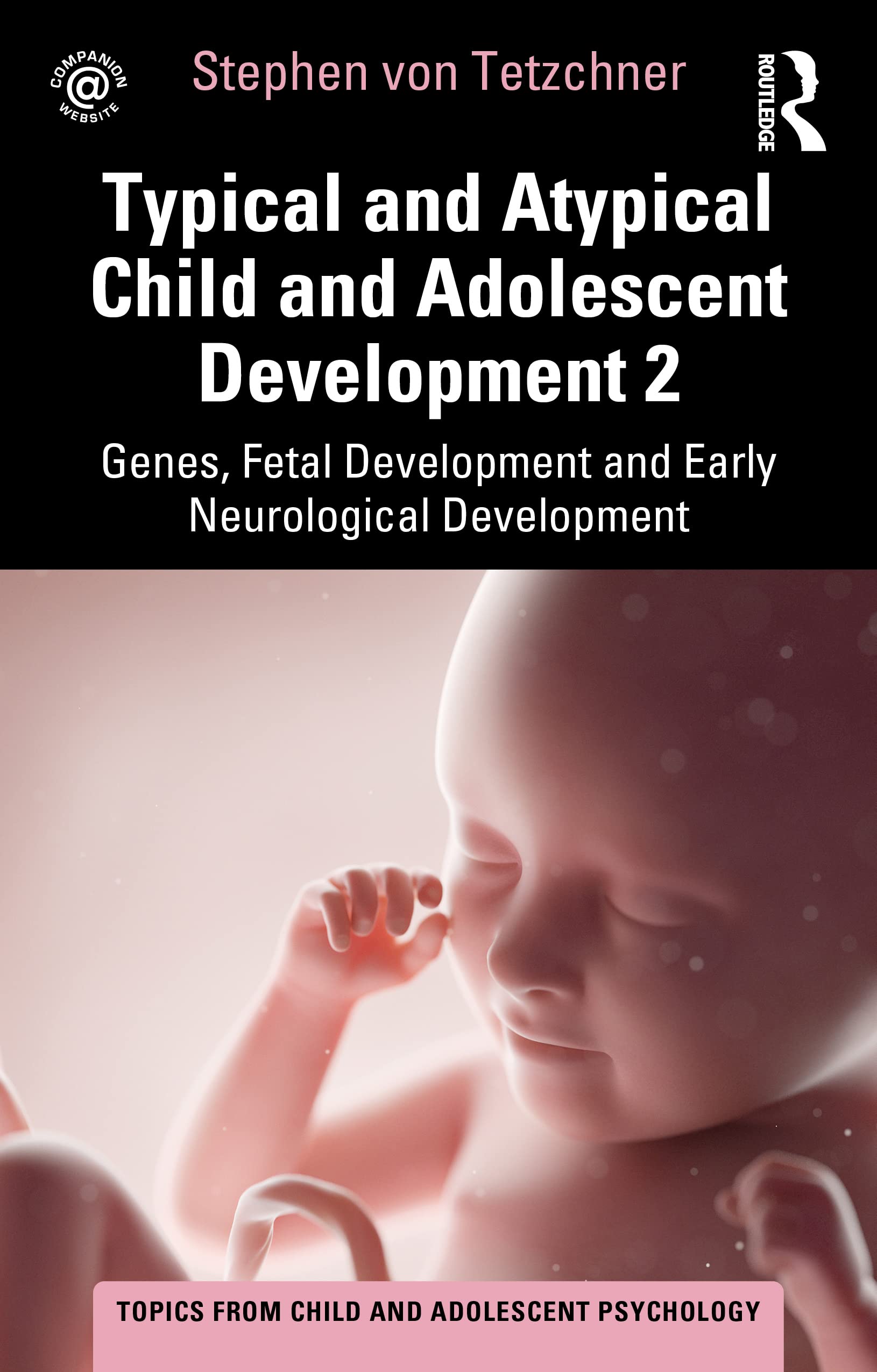 Typical and Atypical Child and Adolescent Development 2 Genes, Fetal Development and Early Neurological Development (Topics from Child and Adolescent Psychology)