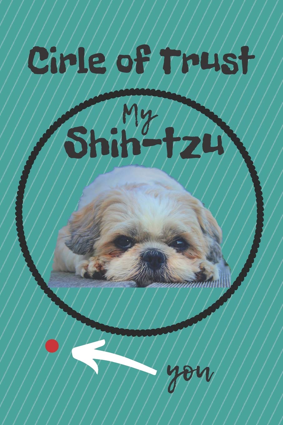 CIRCLE OF TRUST MY SHIH-TZU BLANK LINED NOTEBOOK JOURNAL: A daily diary, composition or log book, gift idea for people who love Shih-Tzu dogs and puppies!!