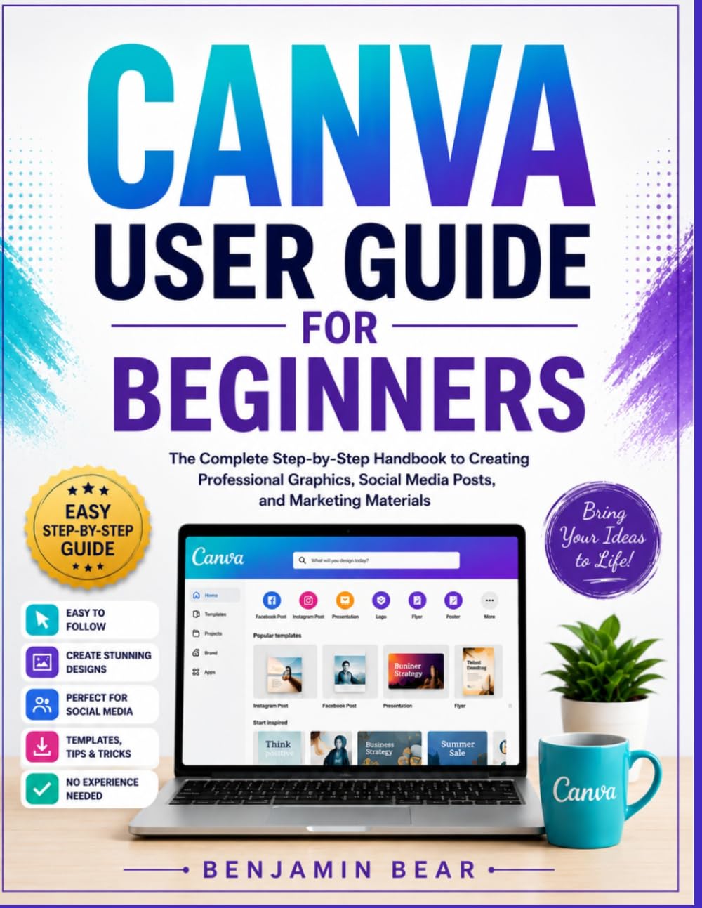 CANVA USER GUIDE FOR BEGINNERS: The Complete Step-by-Step Handbook to Creating Professional Graphics, Social Media Posts, and Marketing Materials