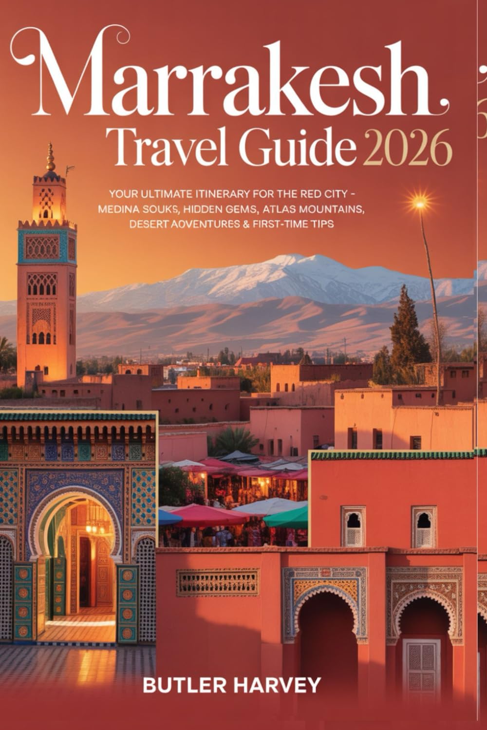 MARRAKESH TRAVEL GUIDE 2026: Your Ultimate Itinerary for the Red City – Medina Souks, Riads, Hidden Gems, Atlas Mountains, Desert Adventures & First-Time Tips. (Baecation to the World)