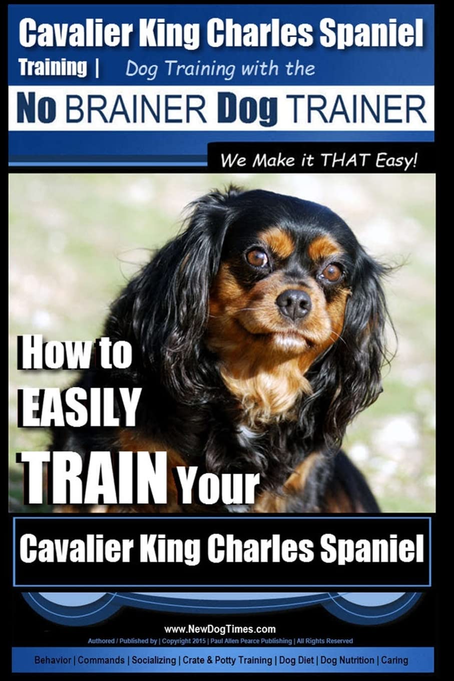Cavalier King Charles Spaniel Training | Dog Training with the No Brainer Dog Trainer ~ We Make it THAT Easy!: How to EASILY TRAIN Your Cavalier King Charles Spaniel: Volume 1