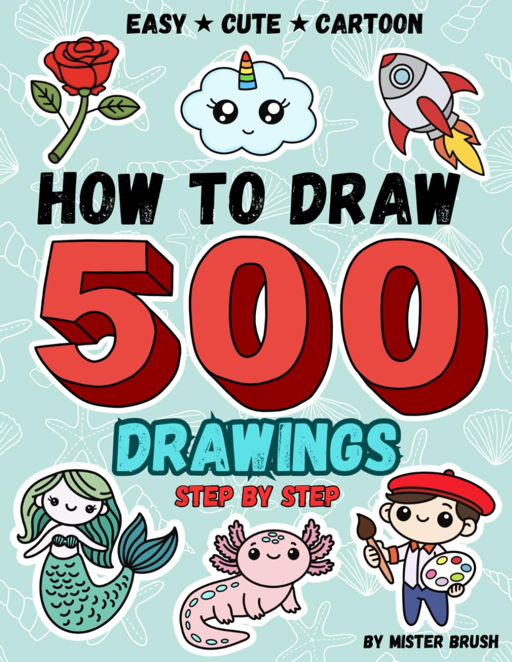 How to Draw Everything: 500 Simple and Cute Drawings of Animals, Food, Stuff, Gifts and Other Things | Learn to Draw Step by Step | Book for Kids