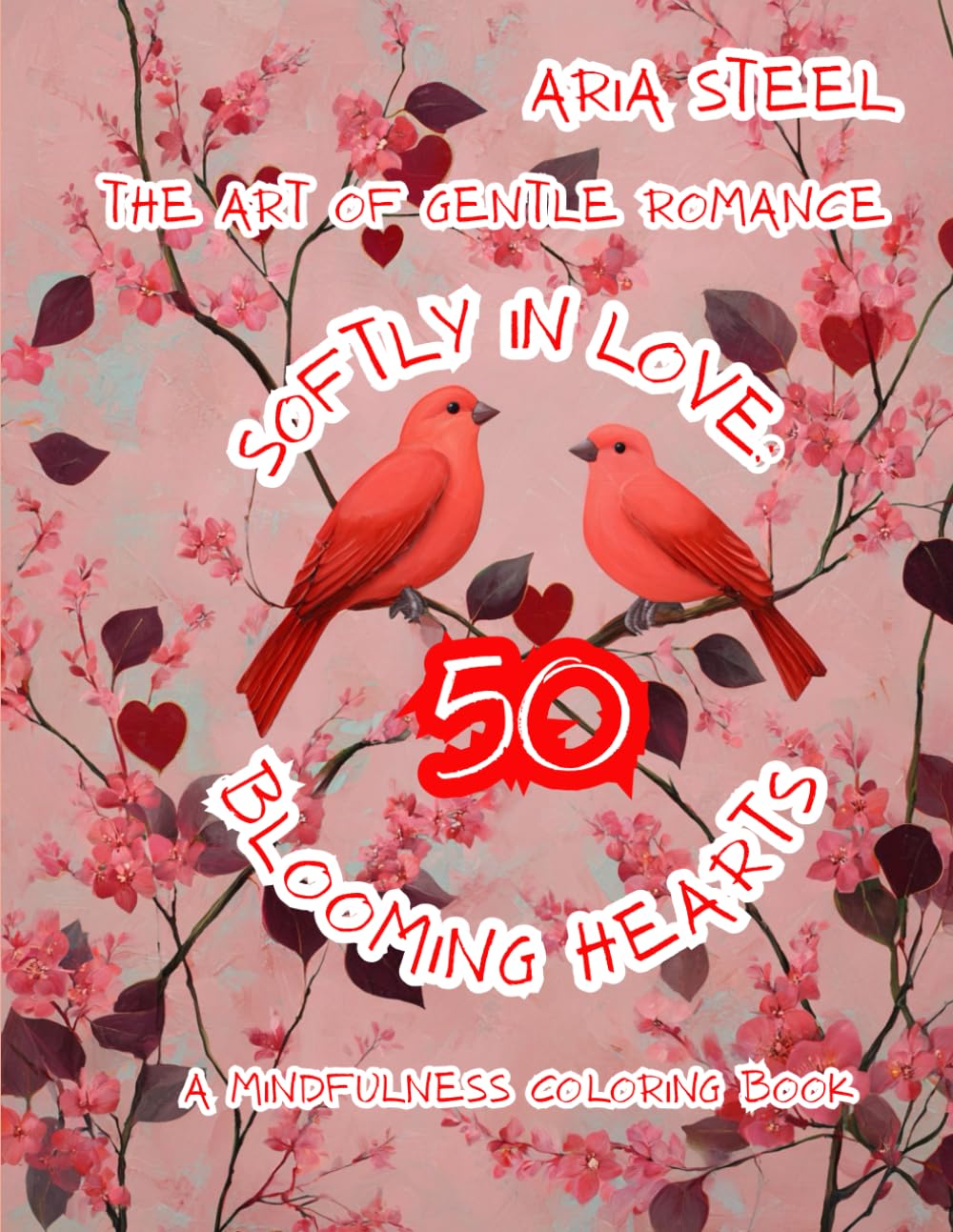 A Mindfulness Coloring Book Softly in Love: 50 Blooming Hearts The Art of Gentle Romance