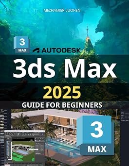 3Ds Max 2025 Guide for Beginners Mastering Essential Techniques and Tools for Creating Stunning 3D Models with Precision and Creativity