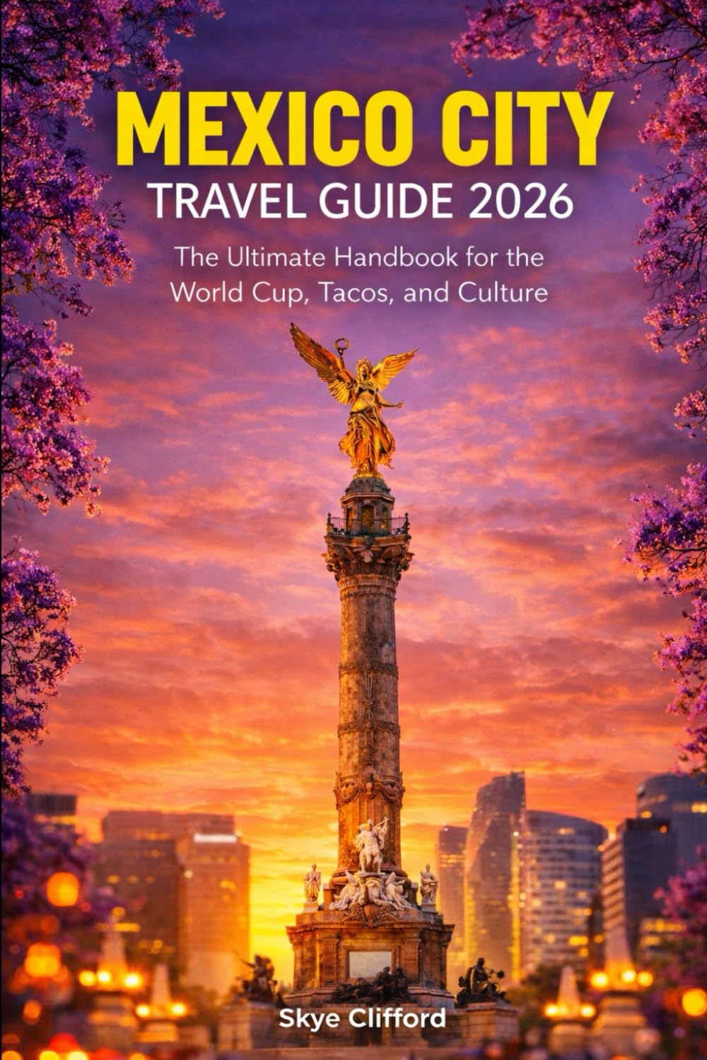 Mexico City Travel Guide 2026: The Ultimate Handbook for the World Cup, Tacos, and Culture (The Skye Clifford Travel Guides)
