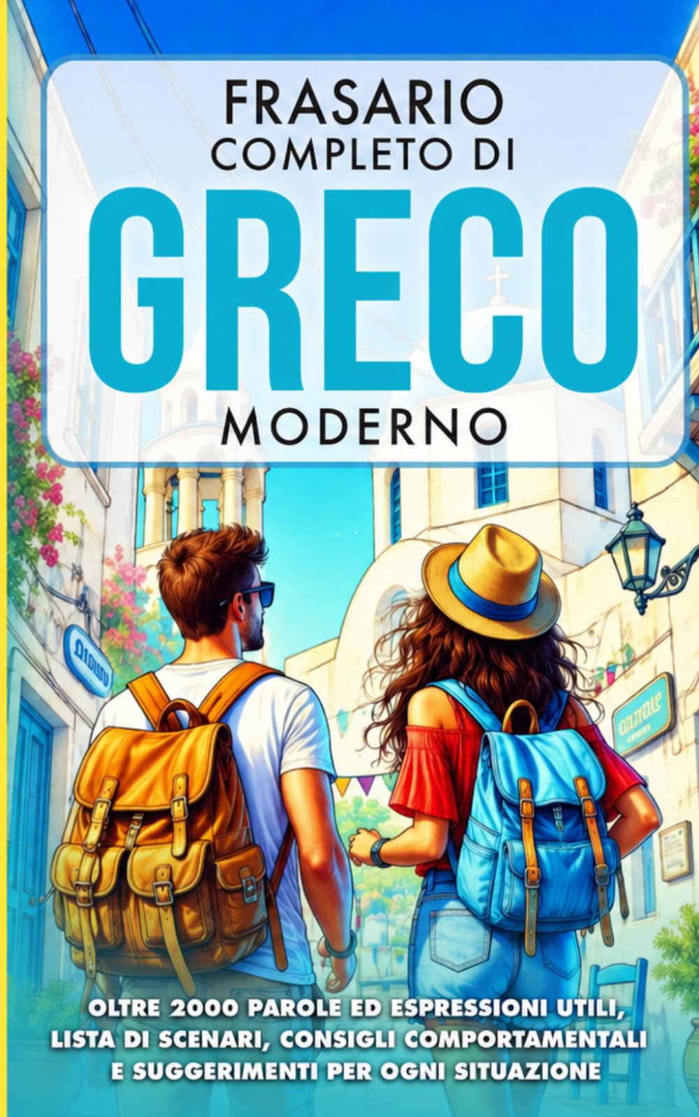 Il Frasario Completo di Greco Moderno: Oltre 2.000 parole e frasi semplici, con situazioni, consigli e suggerimenti pratici per ogni contesto