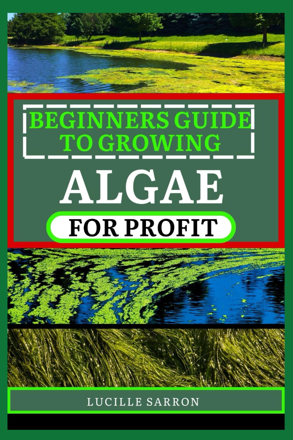 BEGINNERS GUIDE TO GROWING ALGAE FOR PROFIT: From Microscopic Beginnings To Macroscopic Impact: Nurturing Algae Growth For A Greener Tomorrow