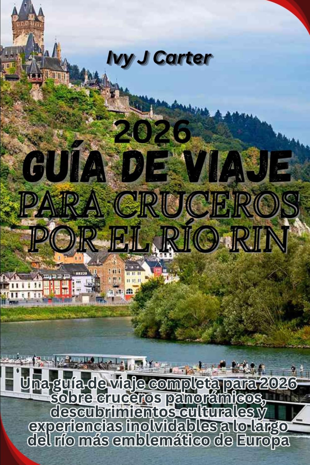 GUÍA DE VIAJE PARA CRUCEROS POR EL RÍO RIN 2026: Una guía de viaje completa para 2026 sobre cruceros panorámicos, descubrimientos culturales y ... a lo largo del río más emblemático de Europa