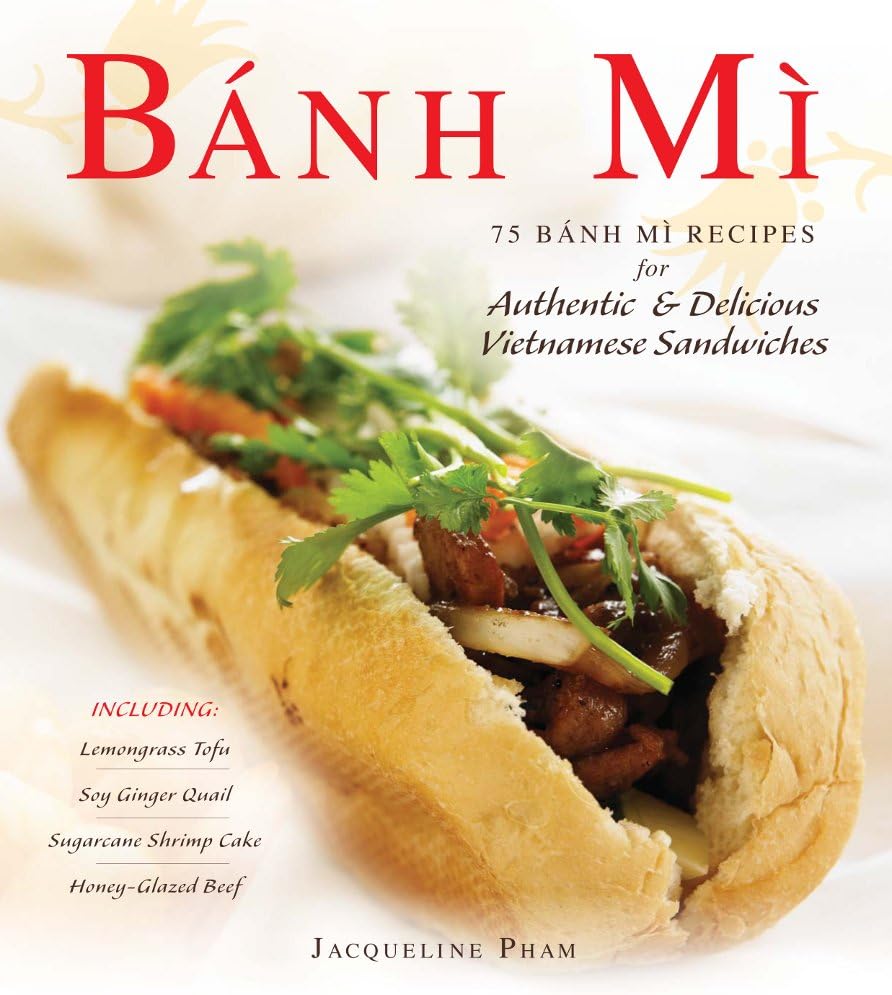 Banh Mi: 75 Banh Mi Recipes for Authentic and Delicious Vietnamese Sandwiches Including Lemongrass Tofu, Soy Ginger Quail, Sugarcane Shrimp Cake, and Honey-Glazed Beef