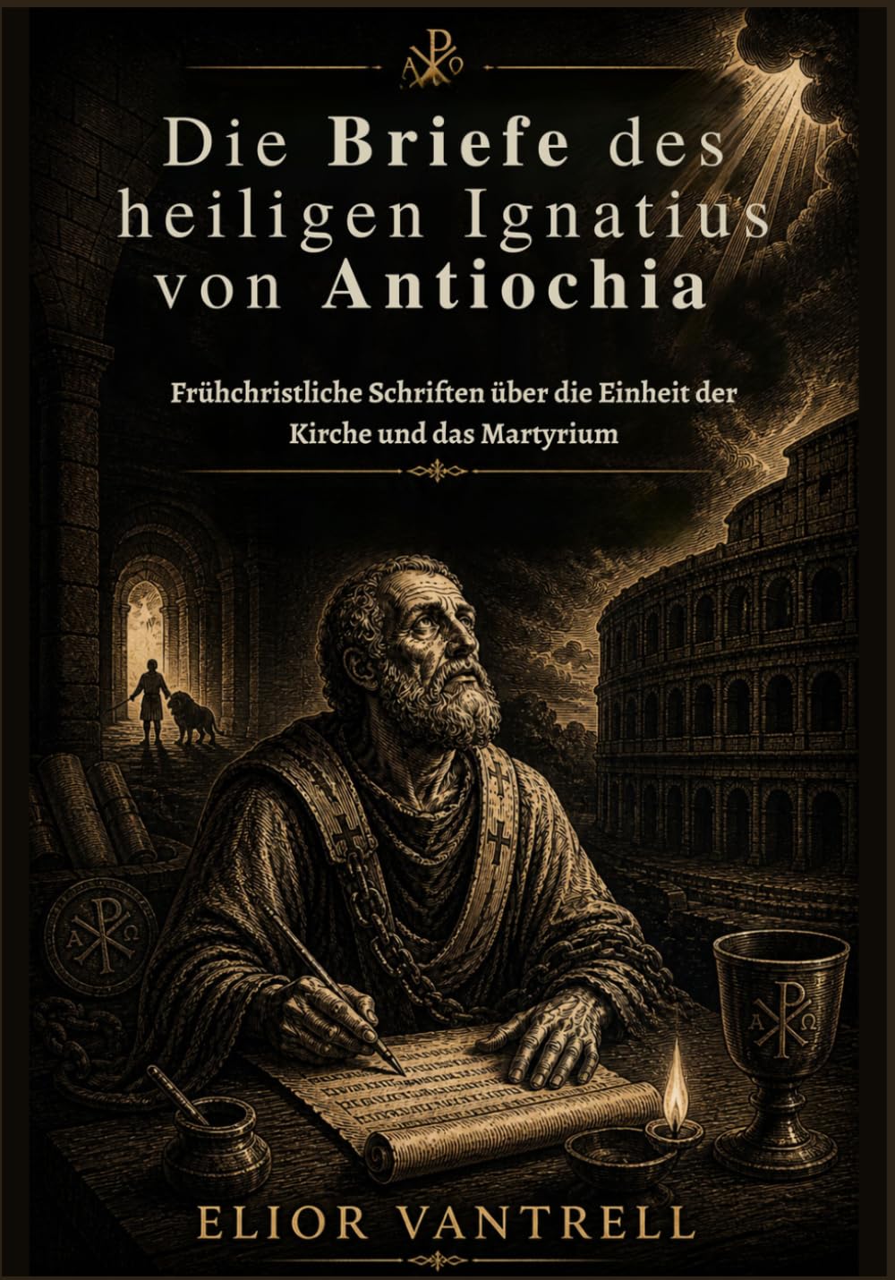 Die Briefe des heiligen Ignatius von Antiochia: Frühchristliche Schriften über die Einheit der Kirche und das Martyrium