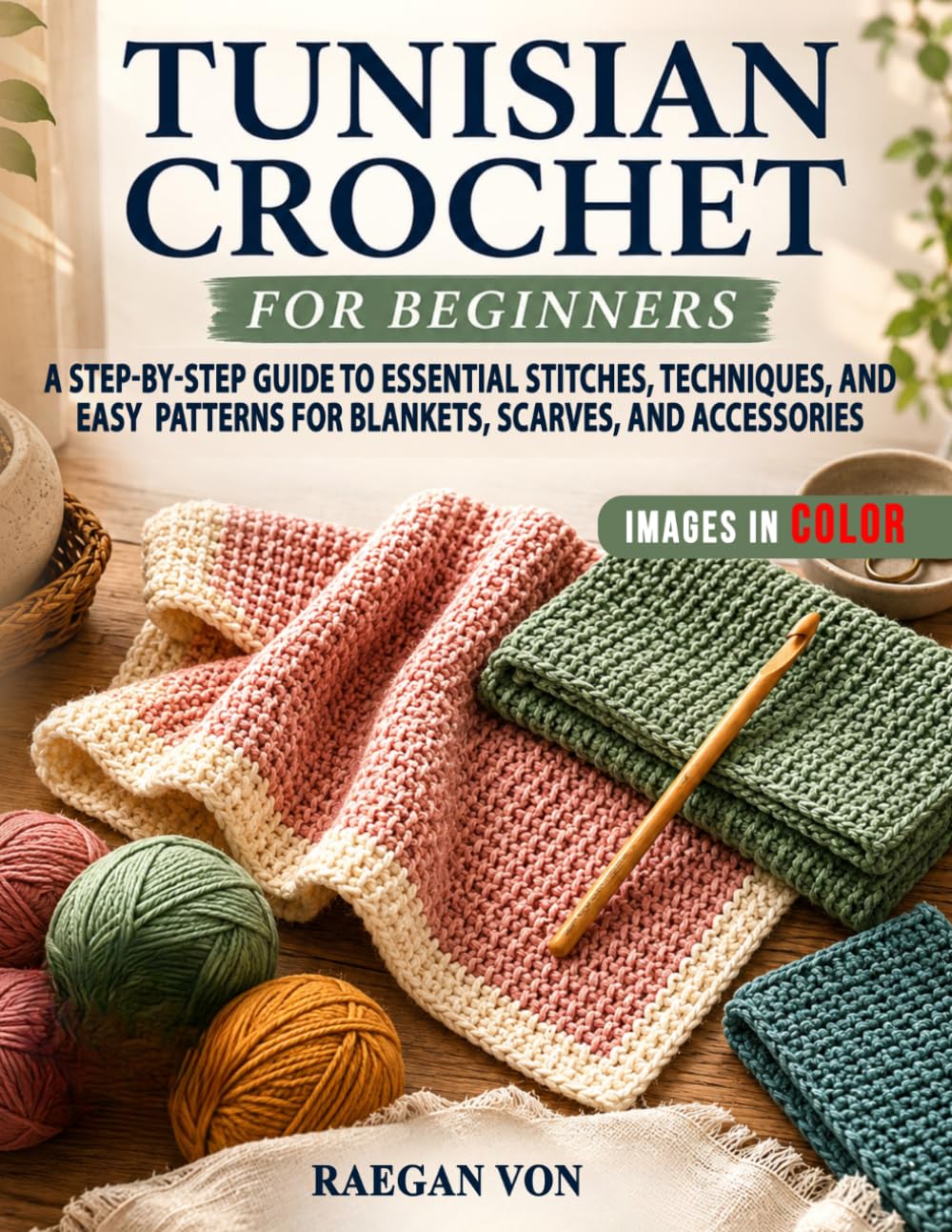 Tunisian Crochet for Beginners: A Step-by-Step Guide to Essential Stitches, Techniques, and Easy Patterns for Blankets, Scarves, and Accessories