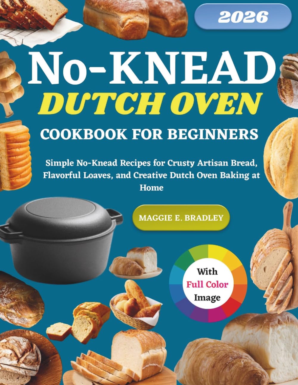 No-Knead Dutch Oven Bread Cookbook for Beginners: Simple No-Knead Recipes for Crusty Artisan Bread, Flavorful Loaves, and Creative Dutch Oven Baking at Home