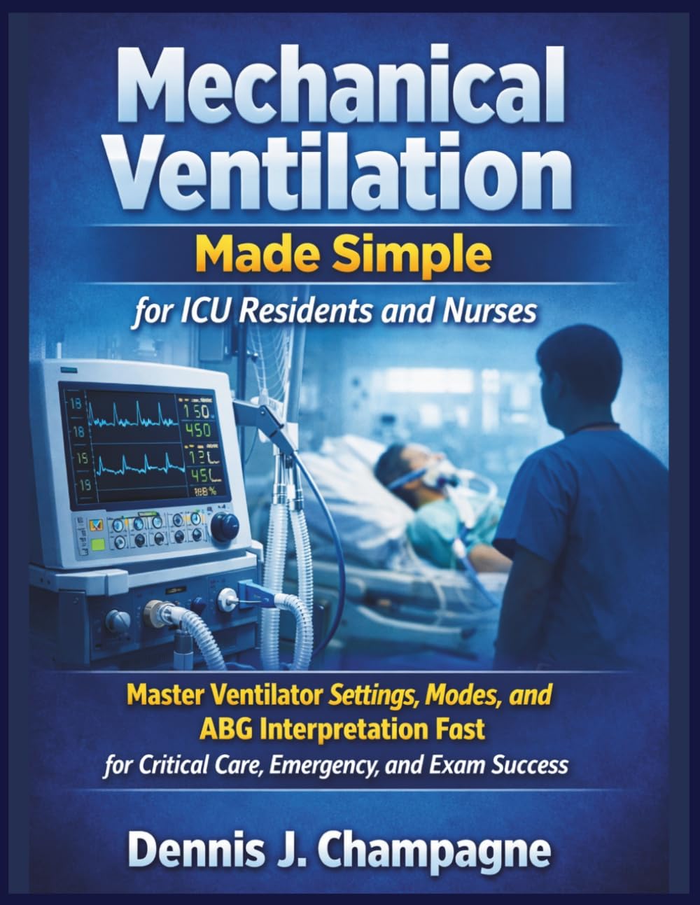Mechanical Ventilation Made Simple for ICU Residents and Nurses: Master Ventilator Settings, Modes, and ABG Interpretation Fast for Critical Care, Emergency, and Exam Success (medical books)