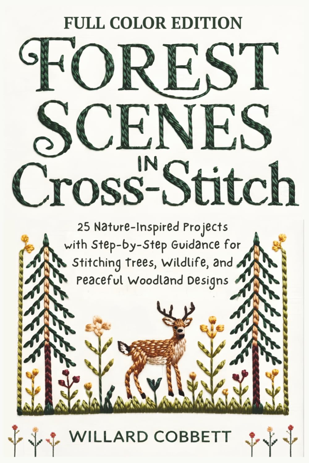 Forest Scenes in Cross-Stitch: 25 Nature-Inspired Projects with Step-by-Step Guidance for Stitching Trees, Wildlife, and Peaceful Woodland Designs