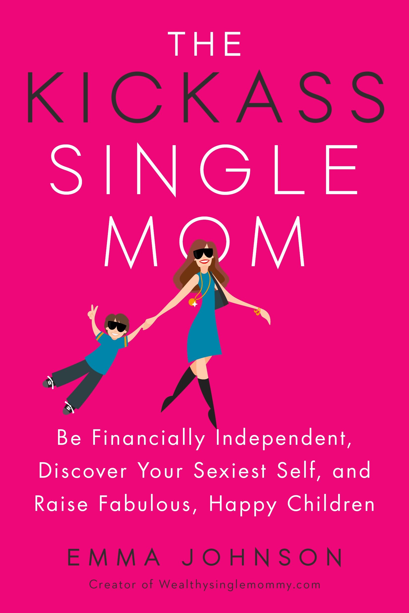 The Kickass Single Mom: Be Financially Independent, Discover Your Sexiest Self, and Raise Fabulous, Happy Children
