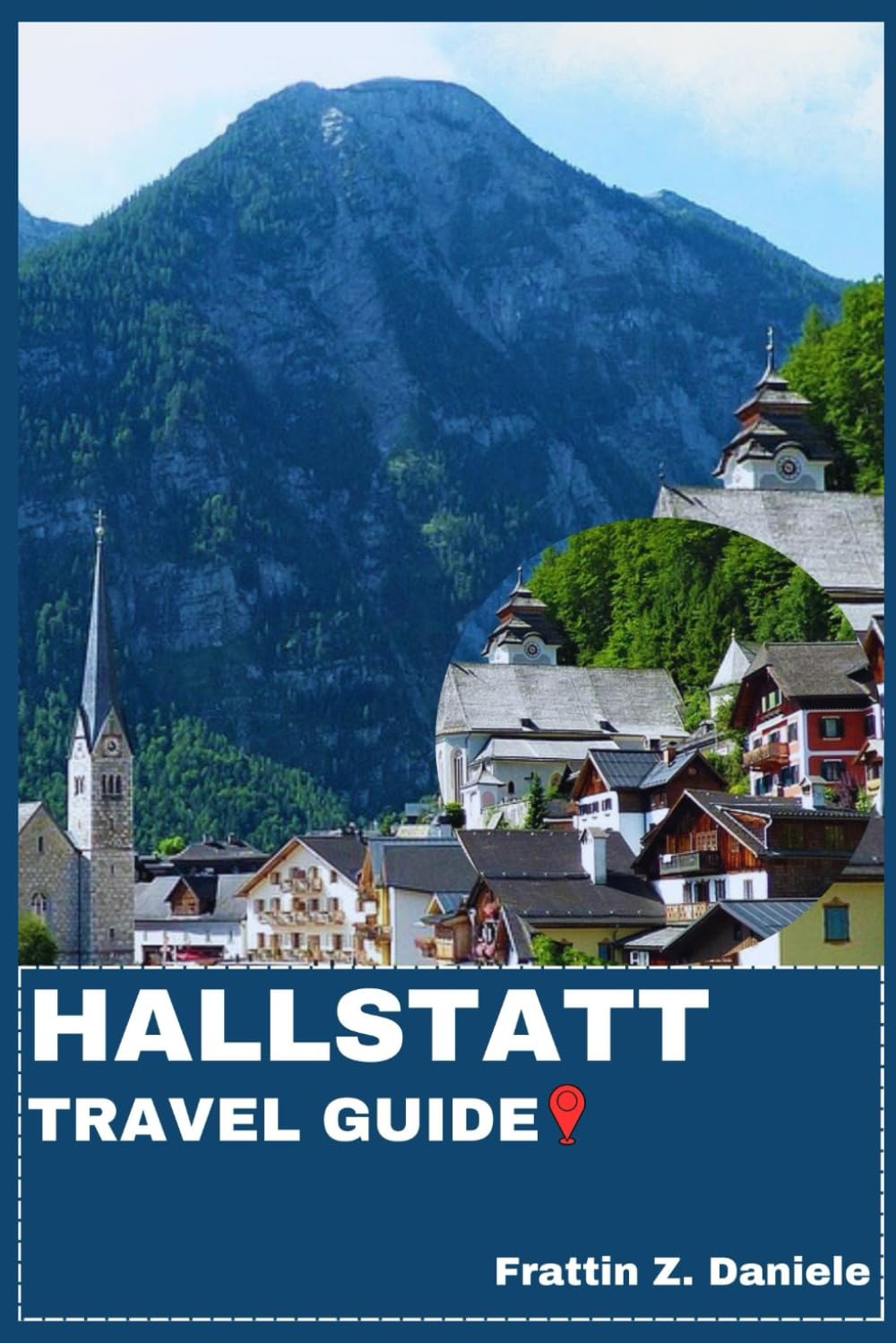HALLSTATT TRAVEL GUIDE: Your Essential Hallstatt Travel Handbook: Authentic Itineraries, Historic Sights, Local Secrets, Culture, Culinary Delights & Outdoor Adventures