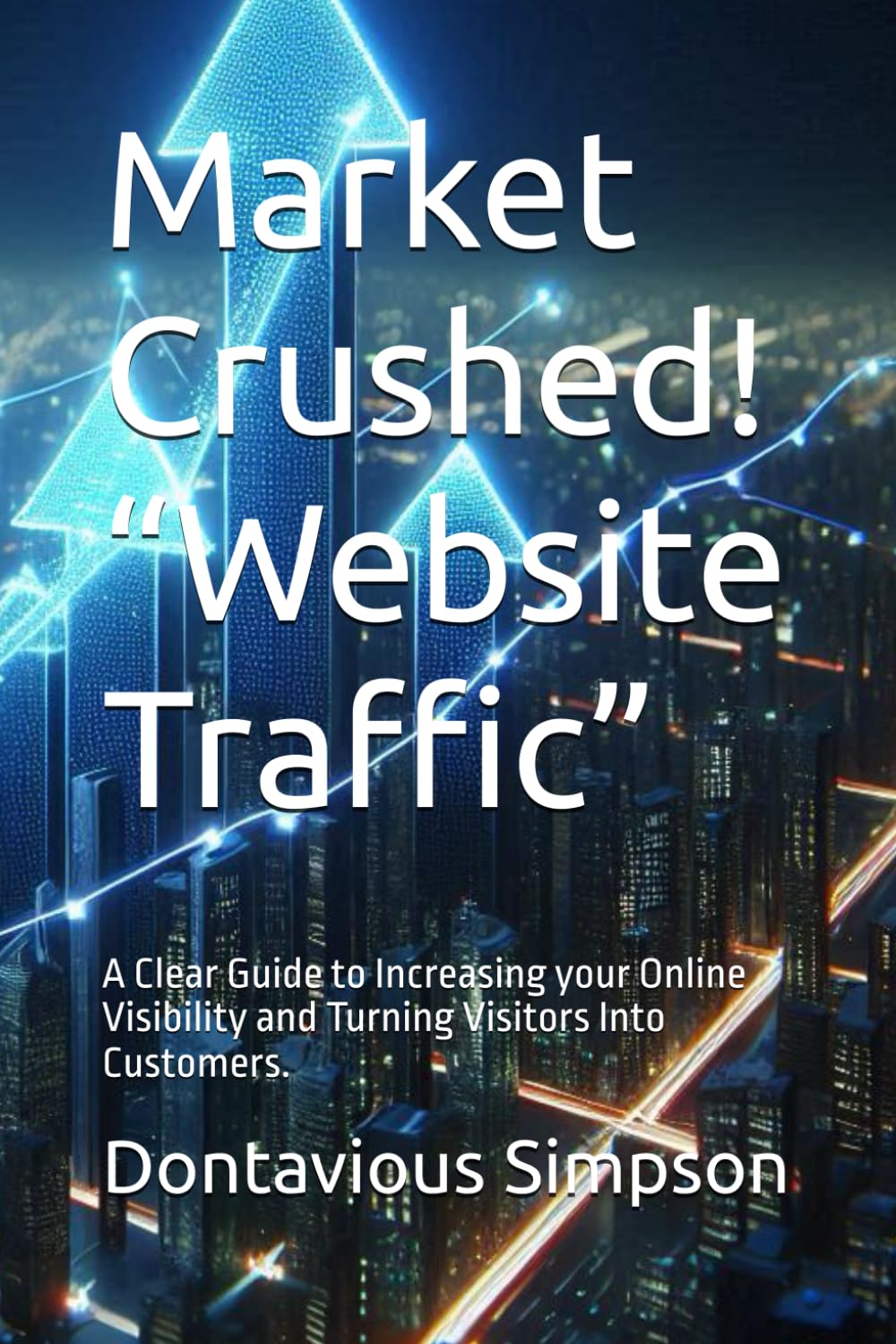 Market Crushed! “Website Traffic”: A Clear Guide to Increasing your Online Visibility and Turning Visitors Into Customers.