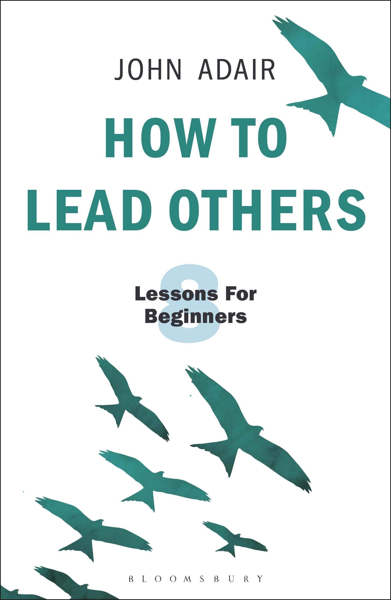 How to Lead Others: Eight Lessons for Beginners: 3 (The John Adair Masterclass Series)
