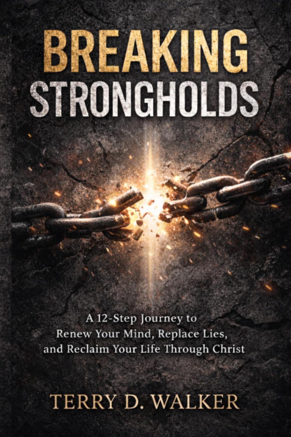 Breaking Strongholds: A 12-Step Journey to Renew Your Mind, Replace Lies, and Reclaim Your Life in Christ