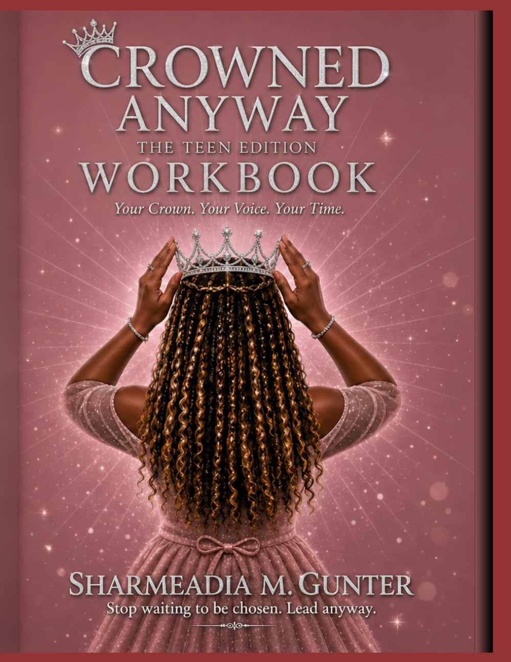 Crowned Anyway: The Teen Edition Workbook: Your Crown. Your Voice. Your Time.