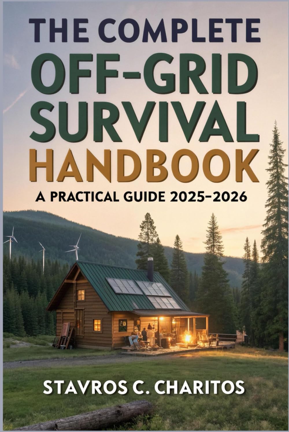 The Complete Off-Grid Survival Handbook: A Practical 2025–2026 Guide to Off-Grid Living, Emergency Preparedness, DIY Home Projects, Energy Independence, and Self-Reliant Family Survival