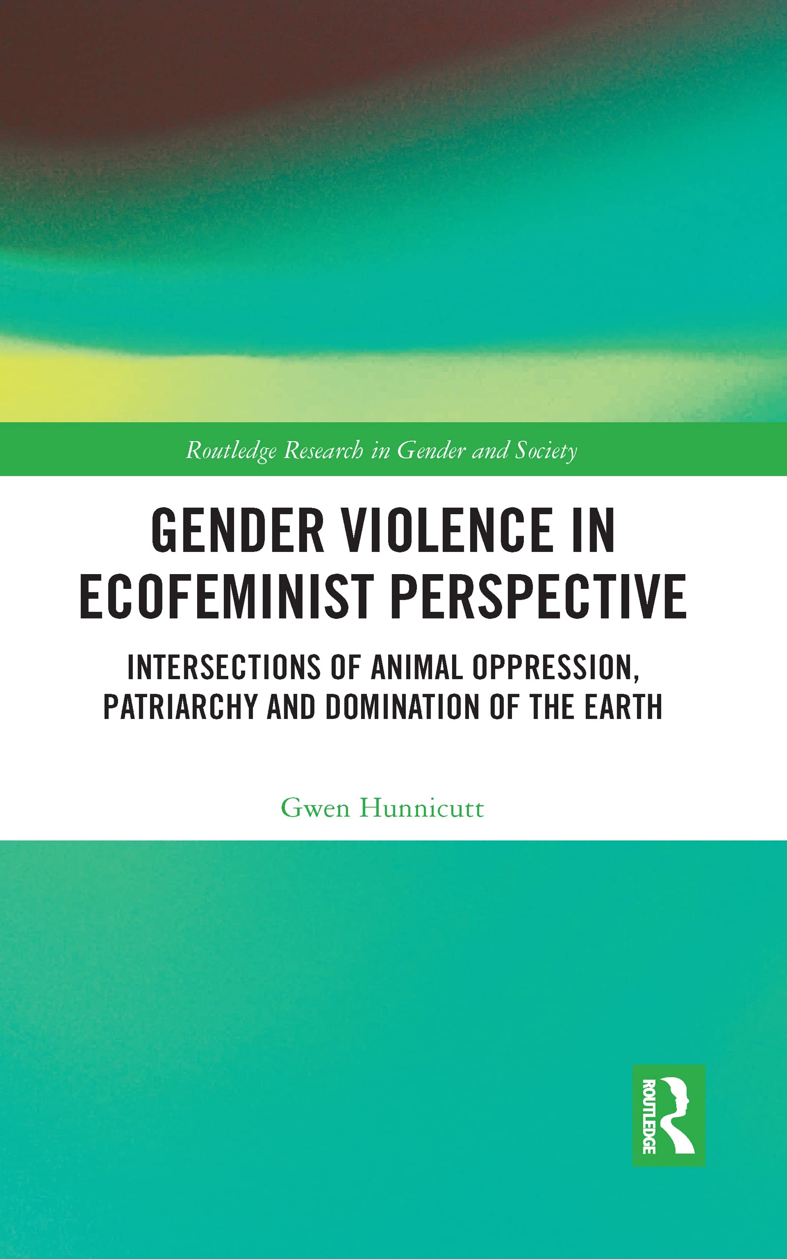 Gender Violence in Ecofeminist Perspective: Intersections of Animal Oppression, Patriarchy and Domination of the Earth (Routledge Research in Gender and Society)
