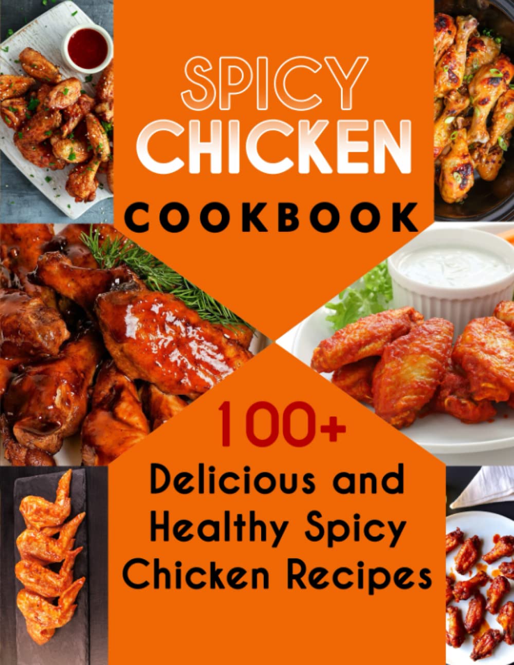 Spicy chicken cookbook: 100+ Delicious and Healthy Spicy Chicken Recipes