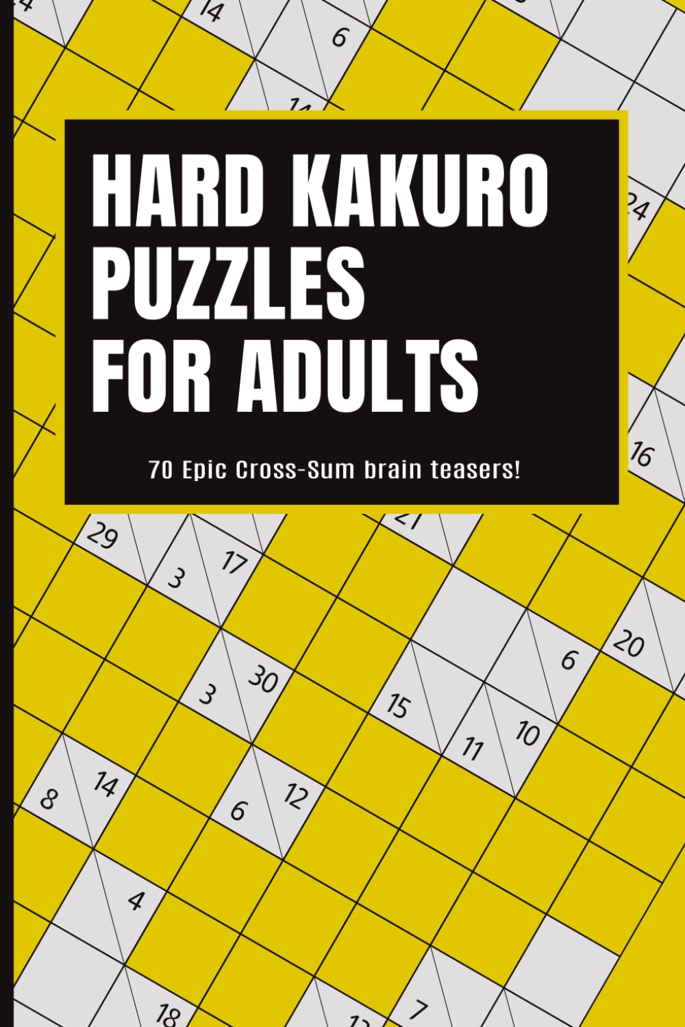 Hard Kakuro Puzzles for Adults: 70 Epic Cross-Sum Brain Teasers