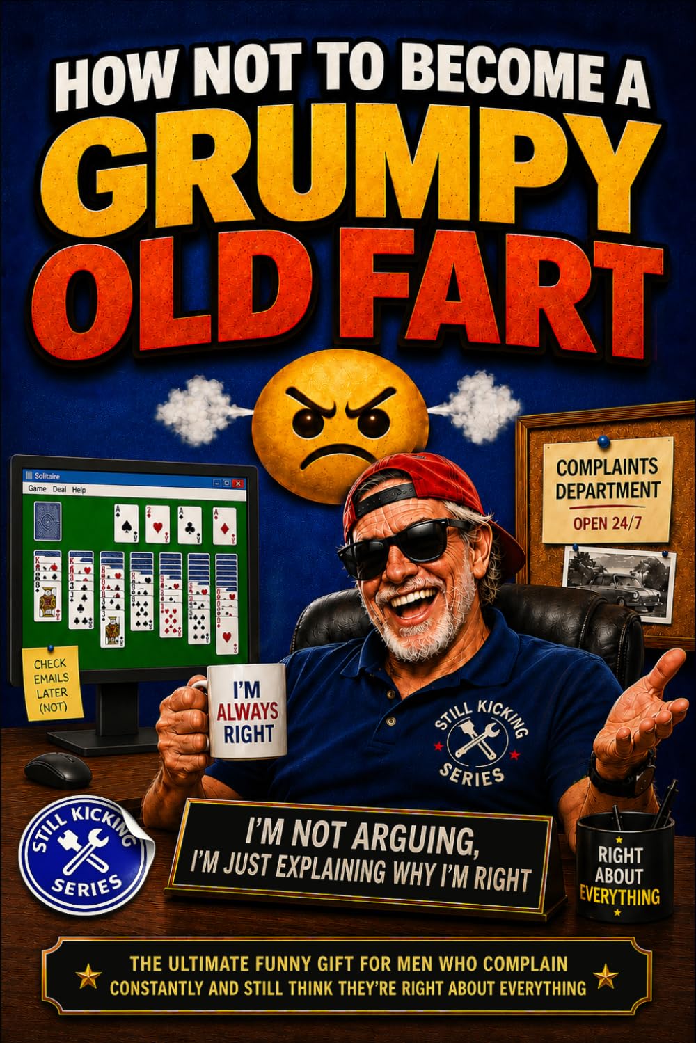 How Not to Become a Grumpy Old Fart: The Ultimate Funny Gift for Men Who Complain Constantly, Slow Down Never, and Still Think They’re Right About Everything: 6 (Still Kicking Series)