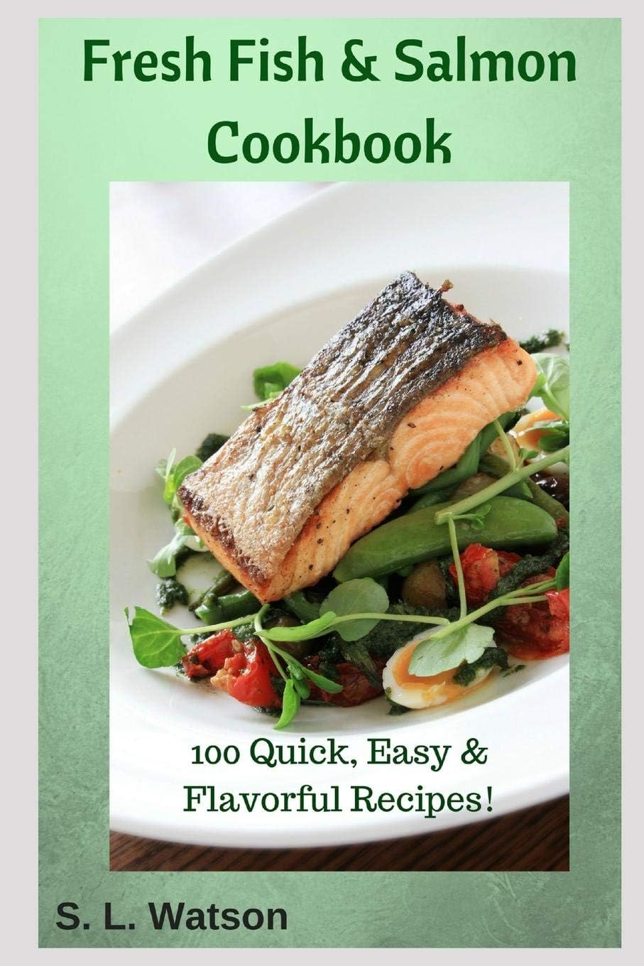 Independently Published Fresh Fish & Salmon Cookbook: 100 Quick, Easy & Flavorful Recipes