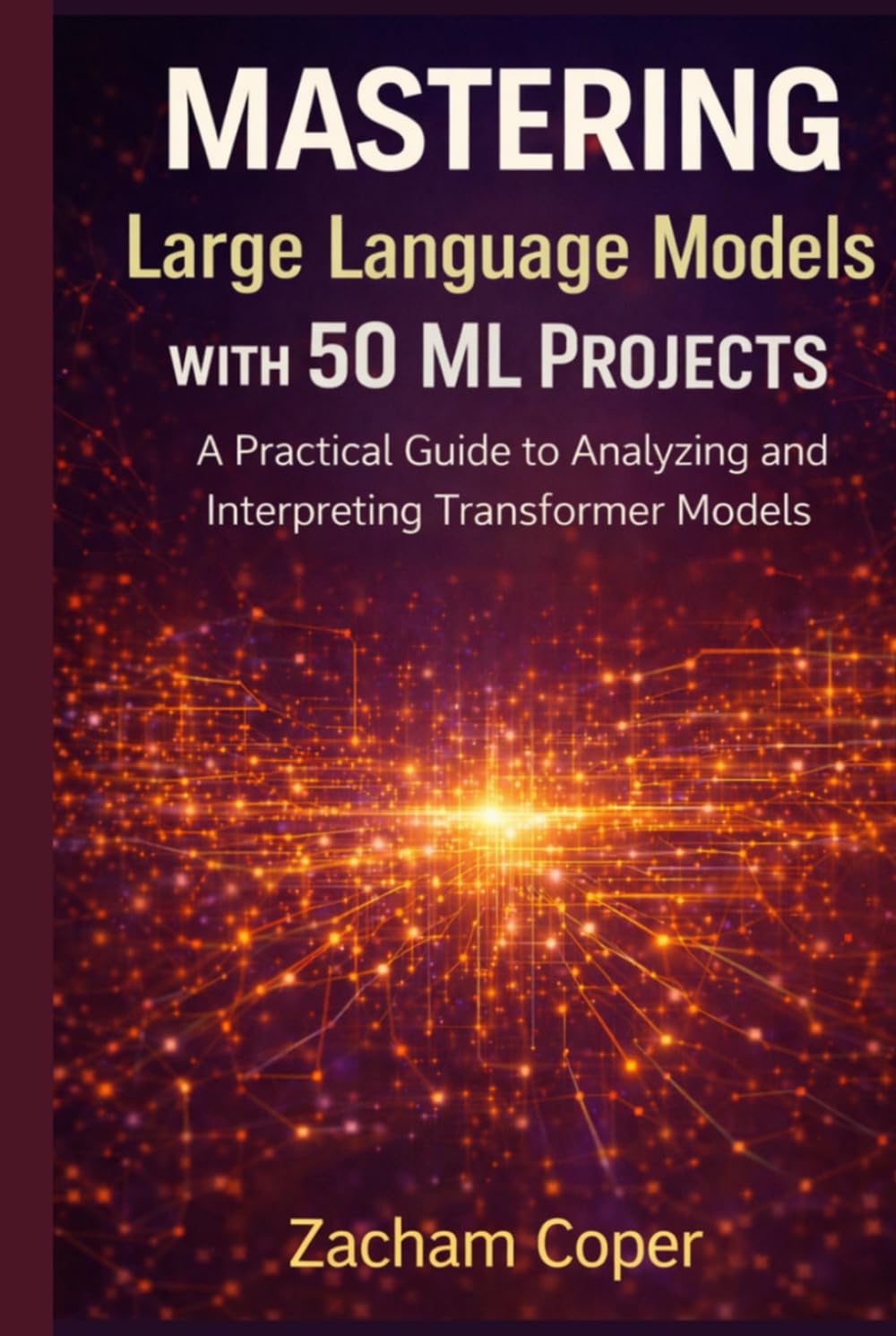 Mastering Large Language Models with 50 ML Projects: A Practical Guide to Analyzing and Interpreting Transformer Models