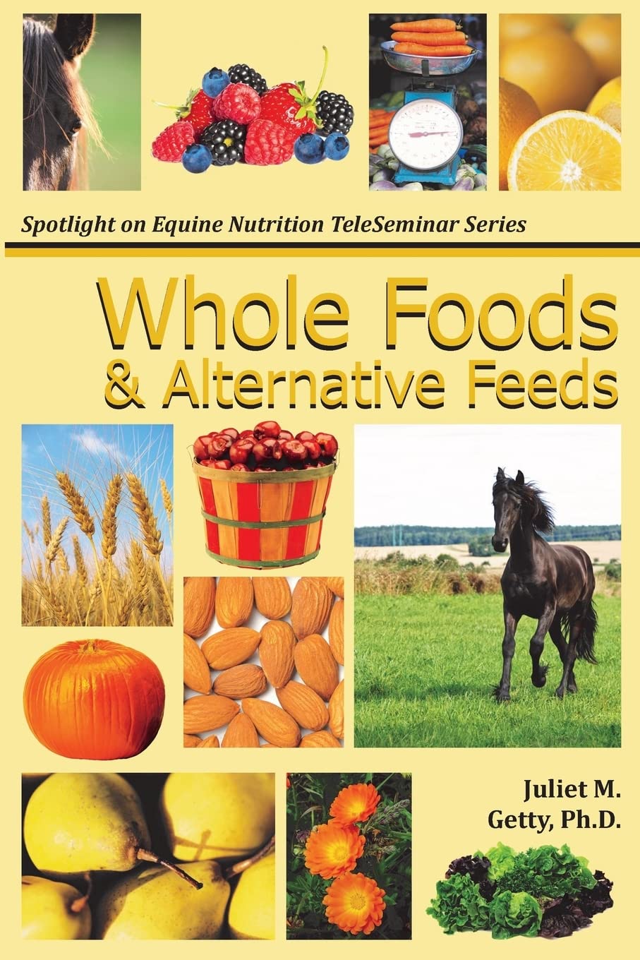 Whole Foods and Alternative Feeds: Volume 4 (Spotlight on Equine Nutrition Teleseminar Series)