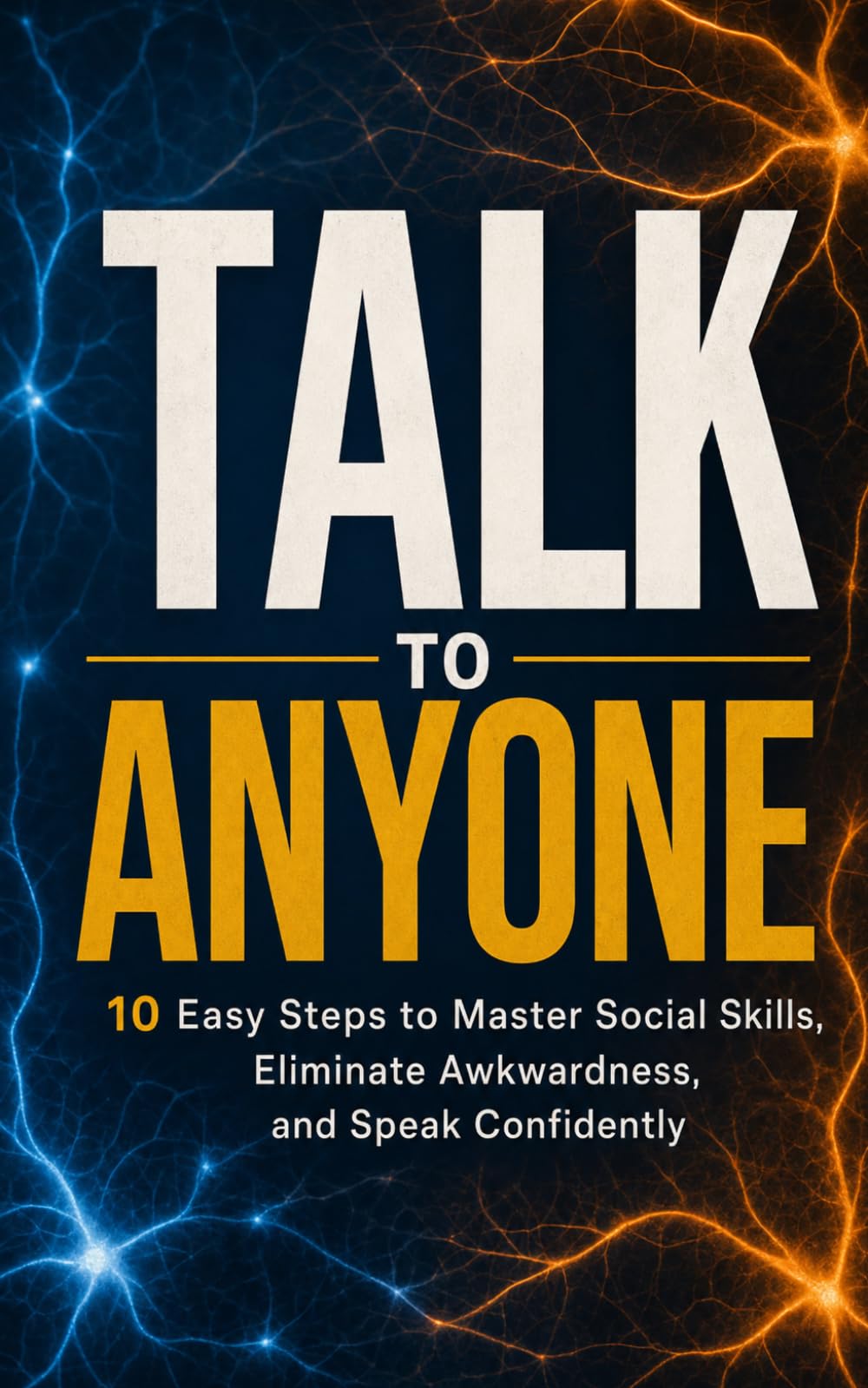 Talk to Anyone: 10 Easy Steps to Master Social Skills, Eliminate Awkwardness, and Speak Confidently