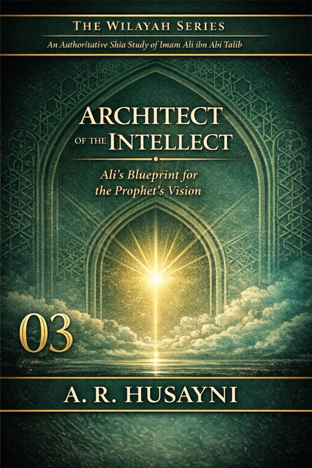 Architect of the Intellect: Ali’s Blueprint for the Prophet’s Vision (The Wilayah Series: An Authoritative Shia Study of Imam Ali ibn Abi Talib)
