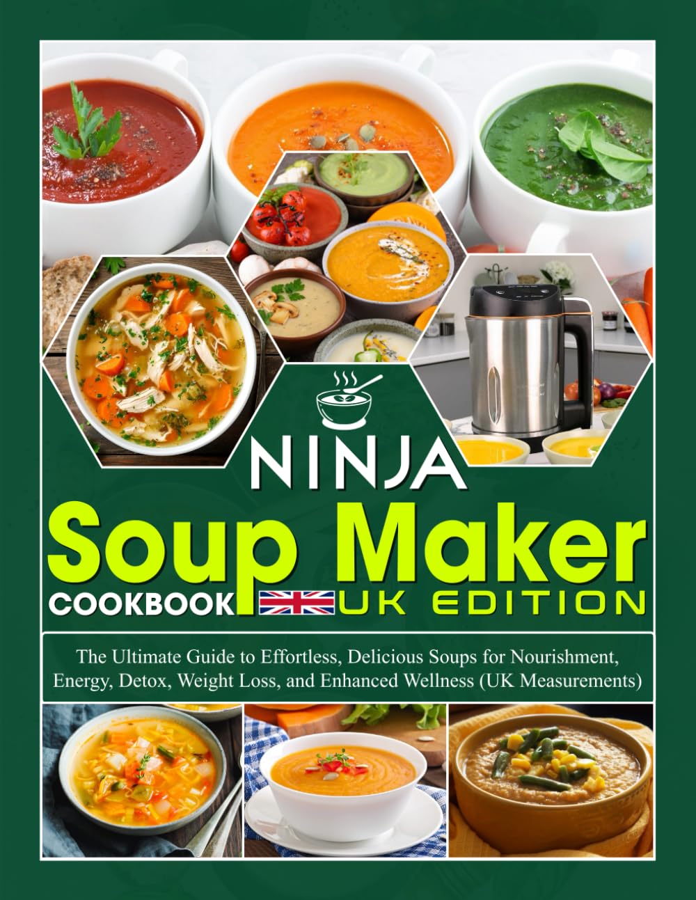 Ninja Soup Maker Cookbook UK Edition: The Ultimate Guide to Effortless, Delicious Soups for Nourishment, Energy, Detox, Weight Loss, and Enhanced Wellness (UK Measurements)