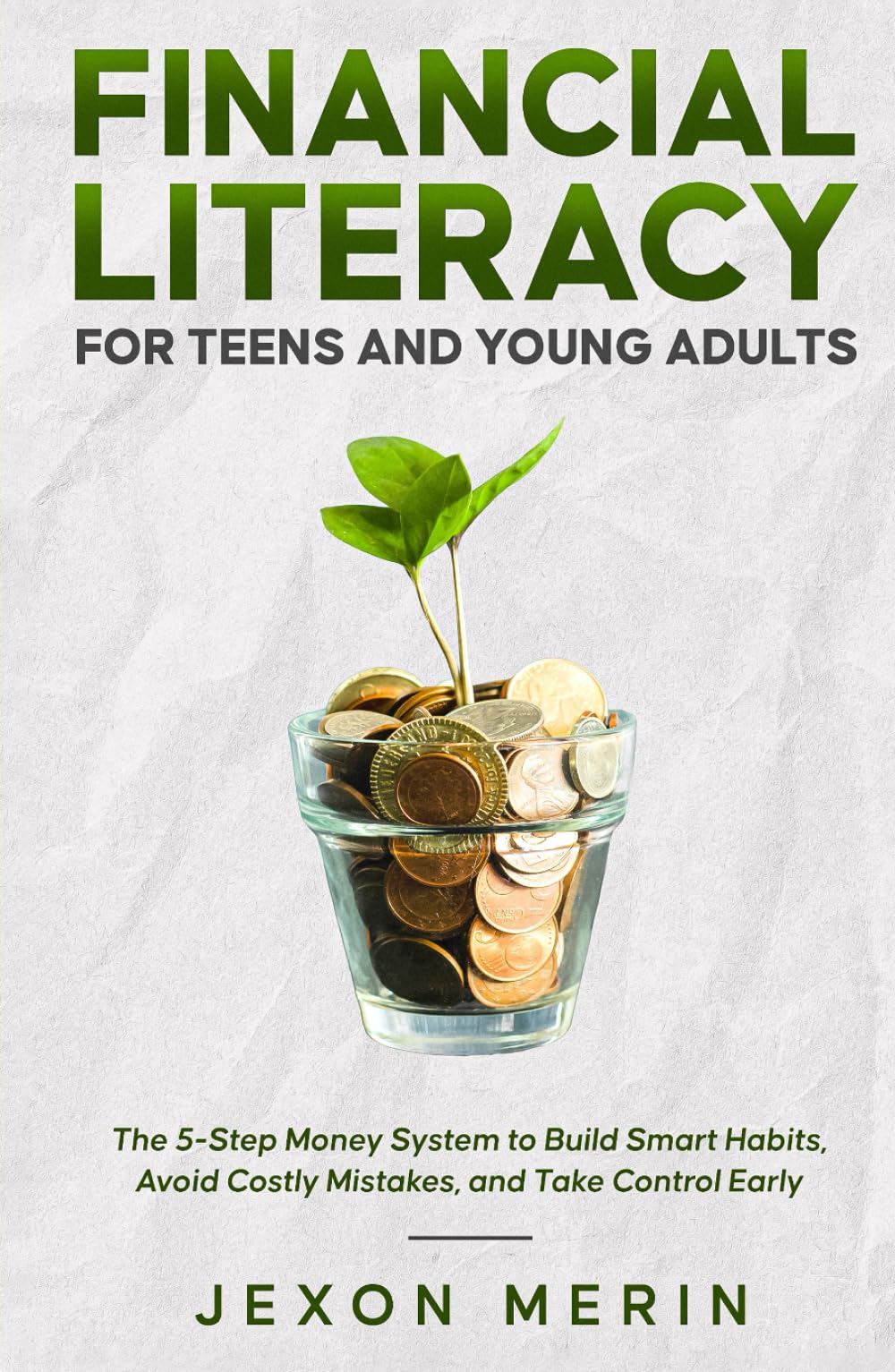 Financial Literacy for Teens and Young Adults: The 5-Step Money System to Build Smart Habits, Avoid Costly Mistakes, and Take Control Early (Finance)