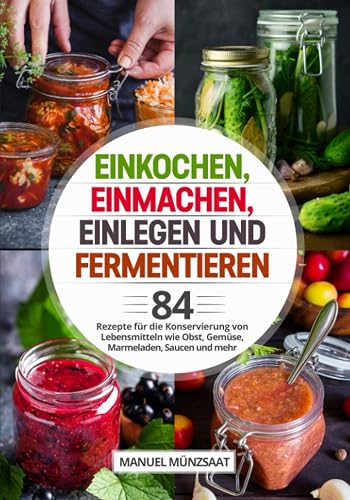 Einkochen, Einmachen, Einlegen und Fermentieren: 84 Rezepte für die Konservierung von Lebensmitteln wie Obst, Gemüse, Marmeladen, Saucen und mehr