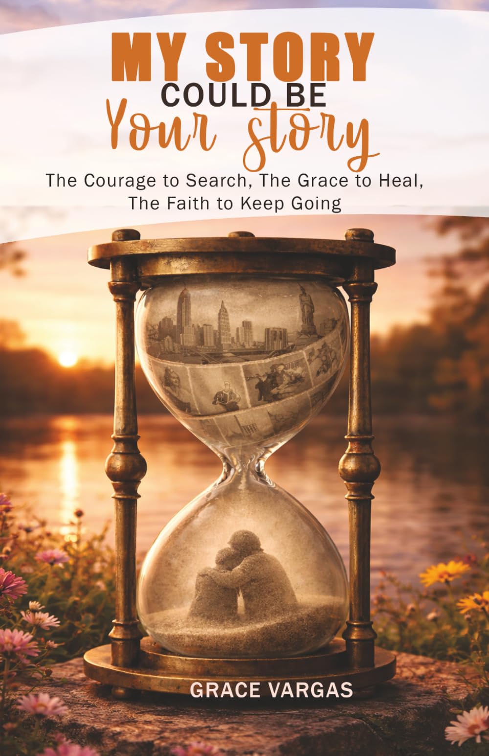 My Story Could Be Your Story: The Courage to Search, The Grace to Heal, The Faith to Keep Going