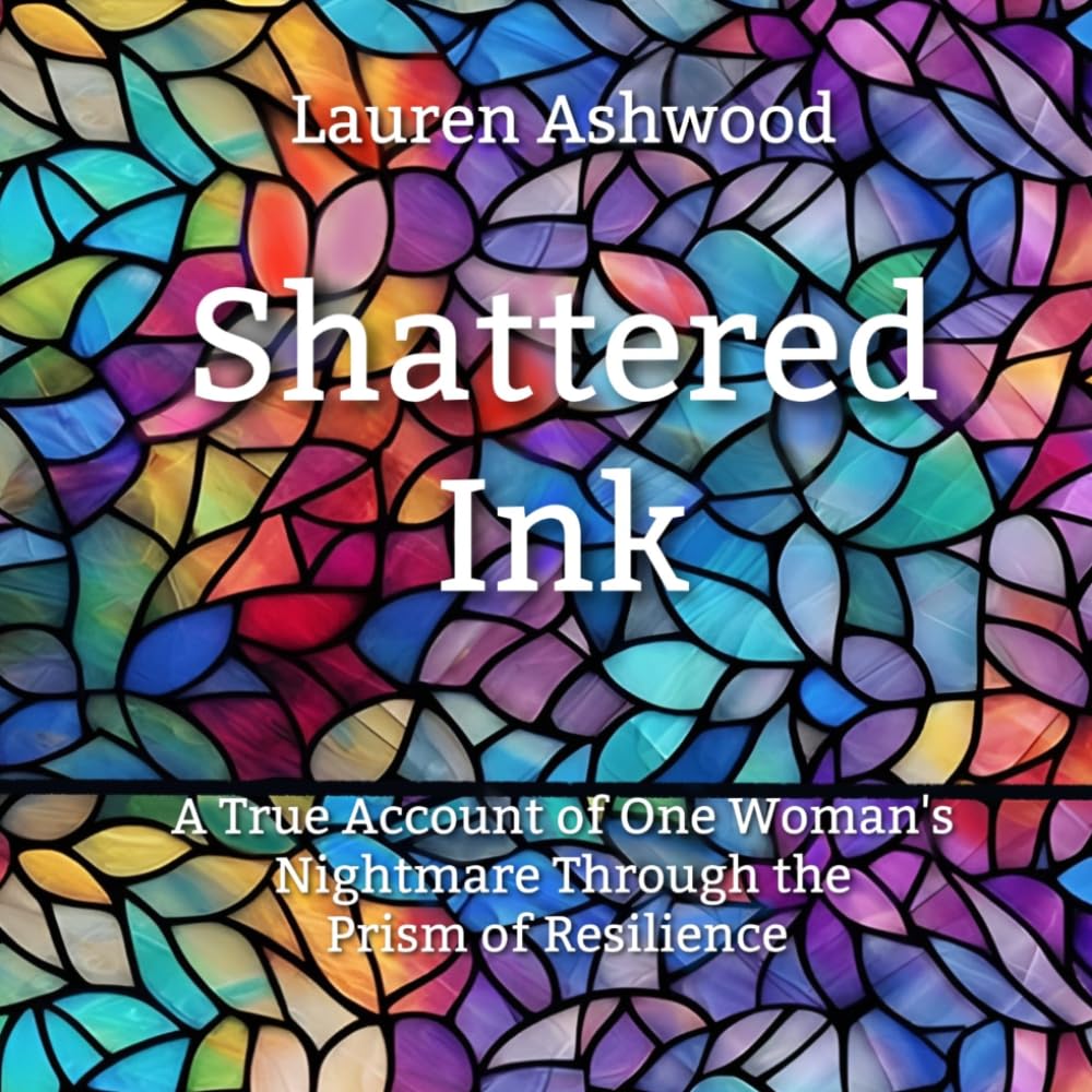 Shattered Ink: A True Account of One Woman's Nightmare Through the Prism of Resilience (Lines and Liberation)