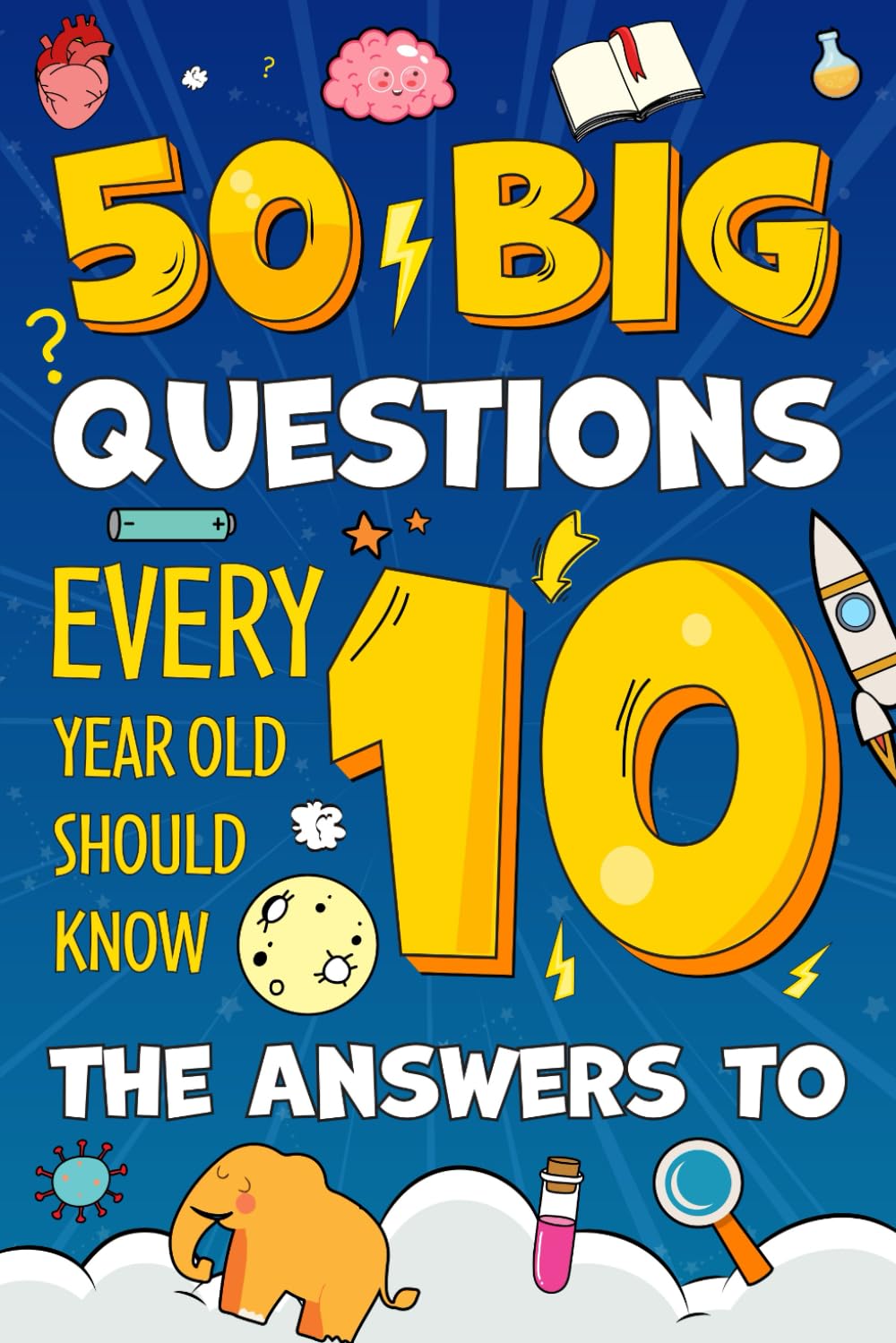50 Big Questions Every 10-Year-Old Should Know the Answers To: Fun Facts, Big Why Questions & Brilliant General Knowledge for Curious Boys and Girls Age 10