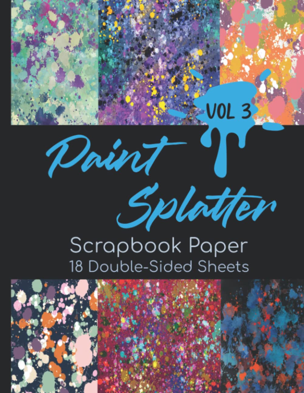 Paint Splatter Scrapbook Paper Vol 3 - 18 Double-Sided Sheets: Abstract Artistic Paper for Scrapbooking, Junk Journals, Collage Art, Decoupage, Paper Crafts, and More