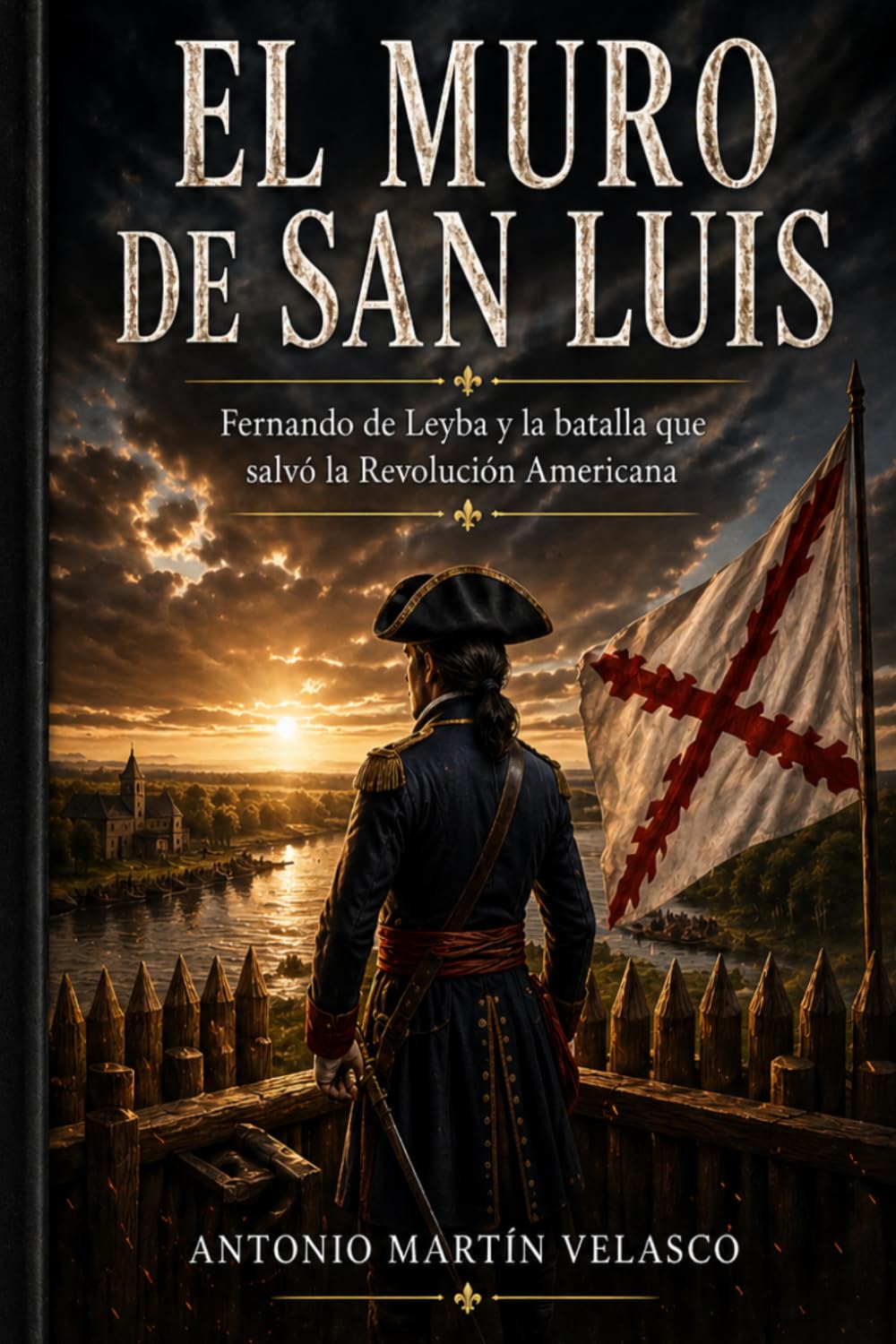 El Muro de San Luis: Fernando de Leyba y la batalla que salvó la Revolución Americana (LEGADO HISPANO: Los Forjadores Olvidados de la Libertad ... 250 ANIVERSARIO DECLARACIÓN DE INDEPENDENCIA)