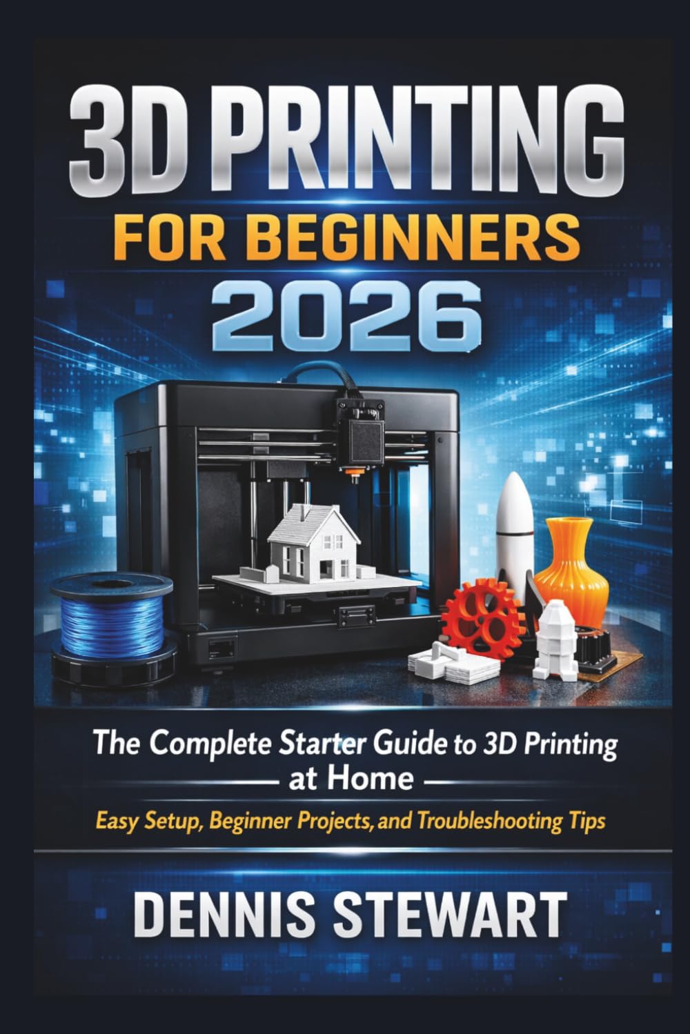 3D Printing for Beginners 2026: The Complete Starter Guide to 3D Printing at Home — Easy Setup, Beginner Projects, and Troubleshooting Tips