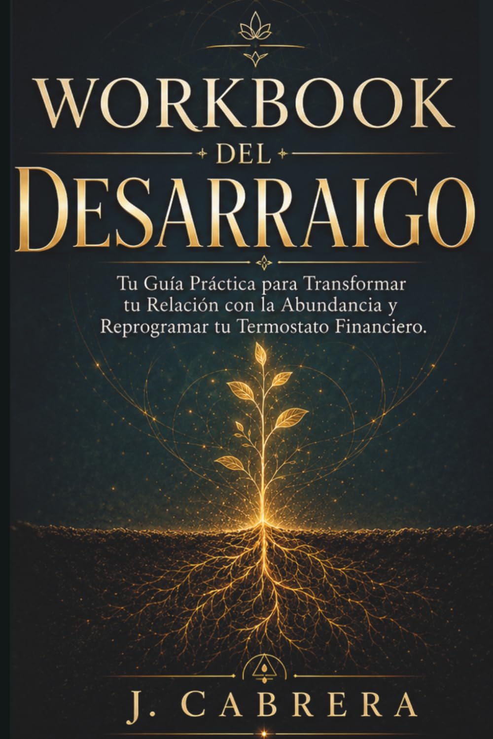Workbook del Desarraigo: Tu Guía Práctica para Transformar tu Relación con la Abundancia y Reprogramar tu Termostato Financiero (Sistema de Certeza Financiera)
