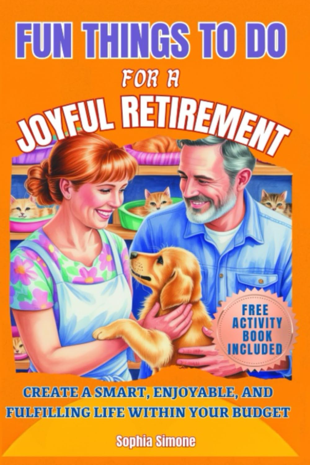 Fun Things to Do for a Joyful Retirement: Create a smart, enjoyable, and fulfilling life within your budget. Stay active, explore new interests, and cultivate a vibrant social life (Retirement Gift)