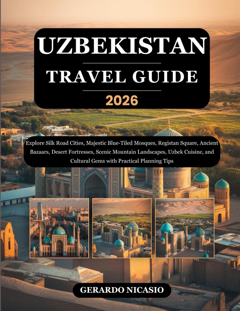 Uzbekistan Travel Guide 2026: Explore Silk Road Cities, Majestic Blue-Tiled Mosques, Registan Square, Ancient Bazaars, Desert Fortresses, Scenic ... Cultural Gems with Practical Planning Tips