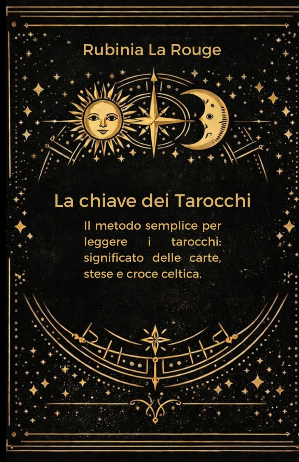 LA CHIAVE DEI TAROCCHI: Il metodo semplice per leggere i tarocchi: significato delle carte, stese e croce celtica.