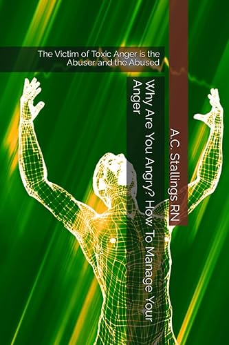 Why Are You Angry? How To Manage Your Anger: The Victim of Toxic Anger is the Abuser and the Abused
